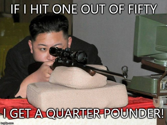 IF I HIT ONE OUT OF FIFTY I GET A QUARTER POUNDER! | image tagged in kim jung un with sniper | made w/ Imgflip meme maker