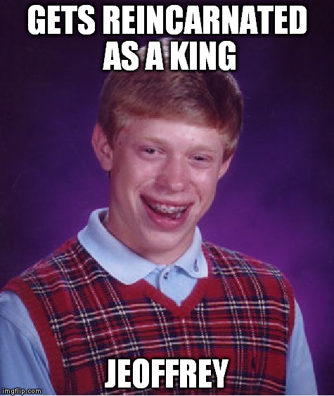 Bad Luck Brian | GETS REINCARNATED AS A KING JEOFFREY | image tagged in memes,bad luck brian | made w/ Imgflip meme maker