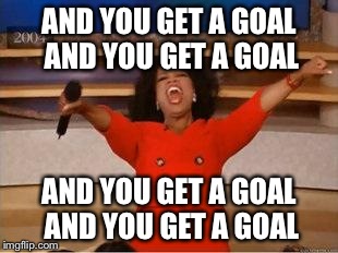 Oprah You Get A Meme | AND YOU GET A GOAL AND YOU GET A GOAL AND YOU GET A GOAL AND YOU GET A GOAL | image tagged in you get an oprah | made w/ Imgflip meme maker