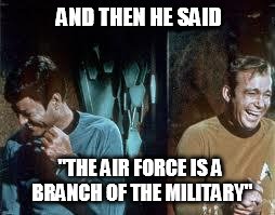 star trek | AND THEN HE SAID "THE AIR FORCE IS A BRANCH OF THE MILITARY" | image tagged in star trek | made w/ Imgflip meme maker