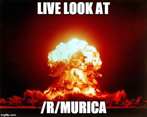 Nuclear Explosion Meme | LIVE LOOK AT /R/MURICA | image tagged in memes,nuclear explosion | made w/ Imgflip meme maker