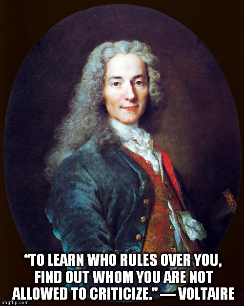 voltaire | “TO LEARN WHO RULES OVER YOU, FIND OUT WHOM YOU ARE NOT ALLOWED TO CRITICIZE.” — VOLTAIRE | image tagged in voltaire | made w/ Imgflip meme maker