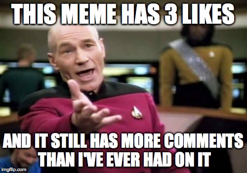 Picard Wtf Meme | THIS MEME HAS 3 LIKES AND IT STILL HAS MORE COMMENTS THAN I'VE EVER HAD ON IT | image tagged in memes,picard wtf | made w/ Imgflip meme maker