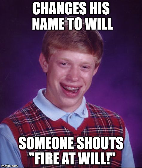He was sick of being Bad Luck Brian... | CHANGES HIS NAME TO WILL SOMEONE SHOUTS "FIRE AT WILL!" | image tagged in memes,bad luck brian,shawnljohnson | made w/ Imgflip meme maker