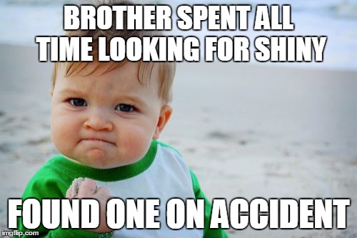 Success Kid Original | BROTHER SPENT ALL TIME LOOKING FOR SHINY FOUND ONE ON ACCIDENT | image tagged in memes,success kid original | made w/ Imgflip meme maker