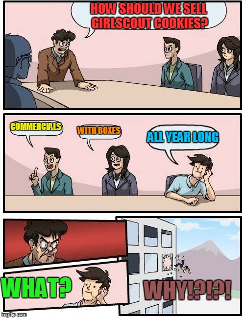 Boardroom Meeting Suggestion Meme | HOW SHOULD WE SELL GIRLSCOUT COOKIES? COMMERCIALS WITH BOXES ALL YEAR LONG WHY!?!?! WHAT? | image tagged in memes,boardroom meeting suggestion | made w/ Imgflip meme maker