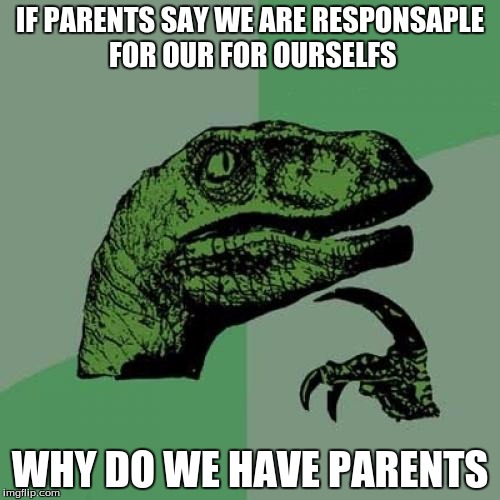 Philosoraptor | IF PARENTS SAY WE ARE RESPONSAPLE FOR OUR FOR OURSELFS WHY DO WE HAVE PARENTS | image tagged in memes,philosoraptor | made w/ Imgflip meme maker