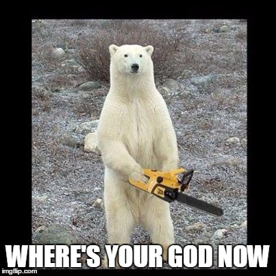Chainsaw Bear | WHERE'S YOUR GOD NOW | image tagged in memes,chainsaw bear | made w/ Imgflip meme maker