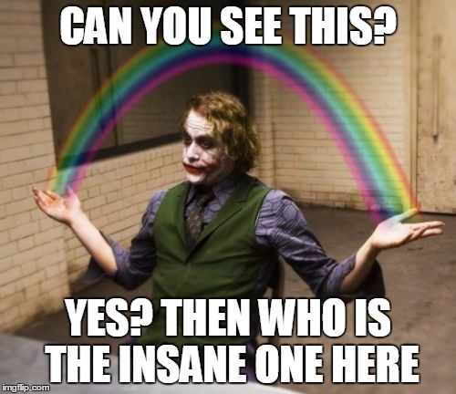 Joker Rainbow Hands Meme | CAN YOU SEE THIS? YES? THEN WHO IS THE INSANE ONE HERE | image tagged in memes,joker rainbow hands | made w/ Imgflip meme maker