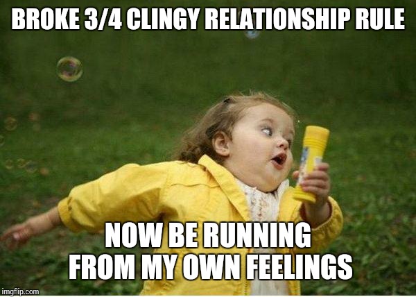 Chubby Bubbles Girl Meme | BROKE 3/4 CLINGY RELATIONSHIP RULE NOW BE RUNNING FROM MY OWN FEELINGS | image tagged in memes,chubby bubbles girl | made w/ Imgflip meme maker