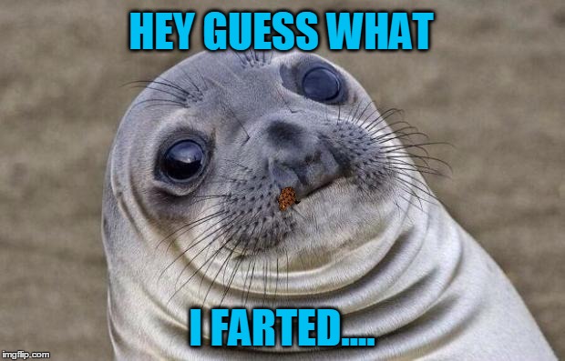 Awkward Moment Sealion | HEY GUESS WHAT I FARTED.... | image tagged in memes,awkward moment sealion,scumbag | made w/ Imgflip meme maker