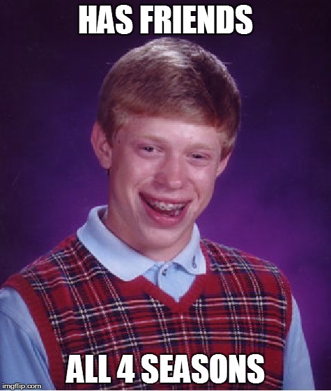 Bad Luck Brian | HAS FRIENDS ALL 4 SEASONS | image tagged in memes,bad luck brian | made w/ Imgflip meme maker