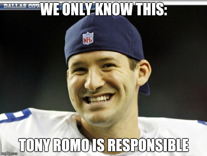 Tony Romo is responsible | WE ONLY KNOW THIS: TONY ROMO IS RESPONSIBLE | image tagged in tony romo is responsible | made w/ Imgflip meme maker