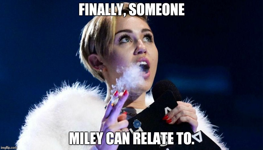 miley cyrus | FINALLY, SOMEONE MILEY CAN RELATE TO. | image tagged in miley cyrus | made w/ Imgflip meme maker