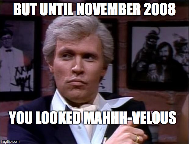 BUT UNTIL NOVEMBER 2008 YOU LOOKED MAHHH-VELOUS | made w/ Imgflip meme maker