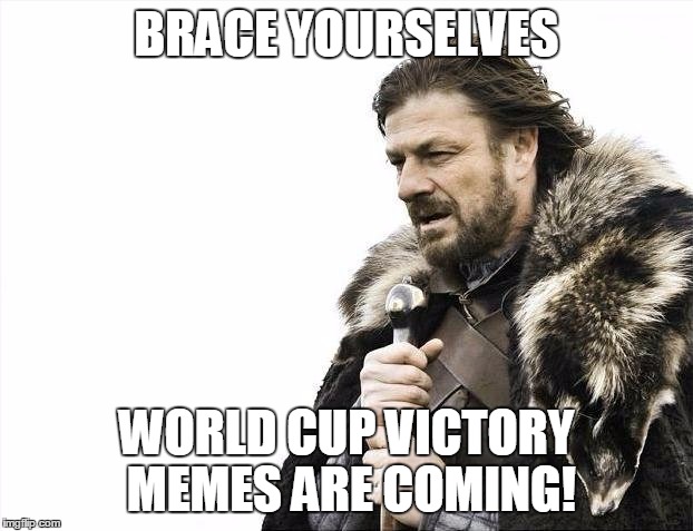 Brace Yourselves X is Coming | BRACE YOURSELVES WORLD CUP VICTORY MEMES ARE COMING! | image tagged in memes,brace yourselves x is coming | made w/ Imgflip meme maker