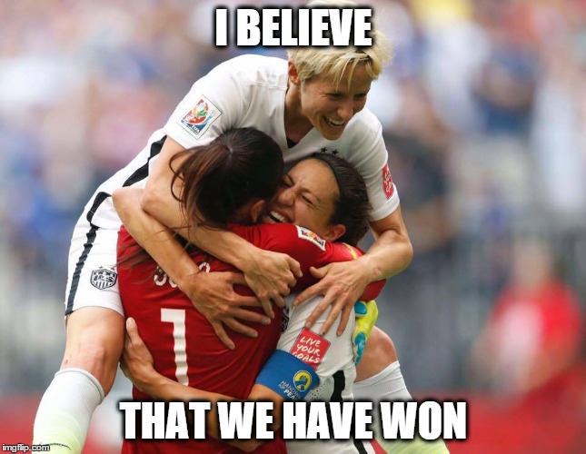 I Believe That We Have Won | I BELIEVE THAT WE HAVE WON | image tagged in uswnt,fifa,worldcup,women,champions,believe | made w/ Imgflip meme maker