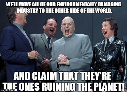 Take THAT, CHINA! | WE'LL MOVE ALL OF OUR ENVIRONMENTALLY DAMAGING INDUSTRY TO THE OTHER SIDE OF THE WORLD. AND CLAIM THAT THEY'RE THE ONES RUINING THE PLANET! | image tagged in memes,laughing villains,climate change,truth | made w/ Imgflip meme maker
