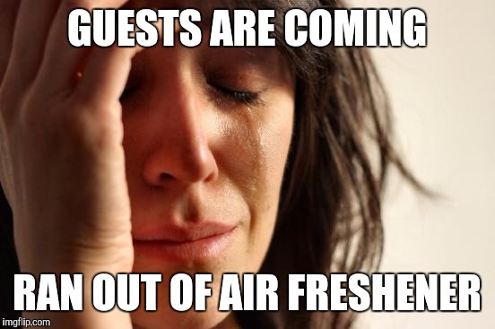First World Problems Meme | GUESTS ARE COMING RAN OUT OF AIR FRESHENER | image tagged in memes,first world problems | made w/ Imgflip meme maker