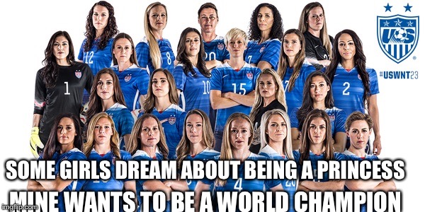 USWNT  | SOME GIRLS DREAM ABOUT BEING A PRINCESS MINE WANTS TO BE A WORLD CHAMPION | image tagged in girl power,uswnt,princesses,world cup champions,nj proud,fierce | made w/ Imgflip meme maker