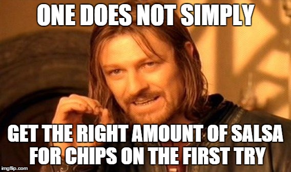 One Does Not Simply Meme | ONE DOES NOT SIMPLY GET THE RIGHT AMOUNT OF SALSA FOR CHIPS ON THE FIRST TRY | image tagged in memes,one does not simply | made w/ Imgflip meme maker