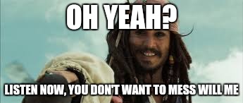 OH YEAH? LISTEN NOW, YOU DON'T WANT TO MESS WILL ME | image tagged in don't mess with me,jack sparrow | made w/ Imgflip meme maker