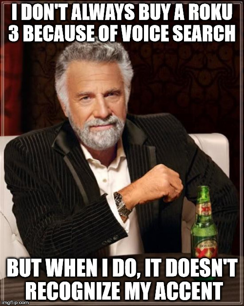 Roku 3 | I DON'T ALWAYS BUY A ROKU 3 BECAUSE OF VOICE SEARCH BUT WHEN I DO, IT DOESN'T RECOGNIZE MY ACCENT | image tagged in memes,the most interesting man in the world | made w/ Imgflip meme maker
