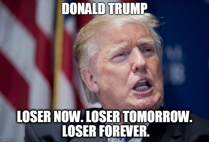 Donald Trump Derp | DONALD TRUMP LOSER NOW. LOSER TOMORROW. LOSER FOREVER. | image tagged in donald trump derp | made w/ Imgflip meme maker