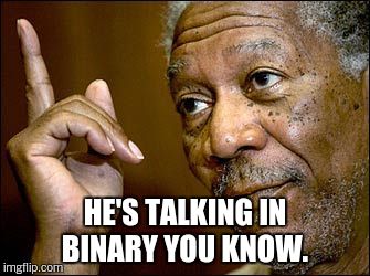 HE'S TALKING IN BINARY YOU KNOW. | made w/ Imgflip meme maker