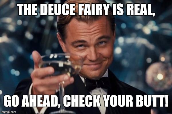 Leonardo Dicaprio Cheers Meme | THE DEUCE FAIRY IS REAL, GO AHEAD, CHECK YOUR BUTT! | image tagged in memes,leonardo dicaprio cheers | made w/ Imgflip meme maker