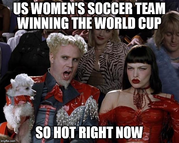 Mugatu So Hot Right Now | US WOMEN'S SOCCER TEAM WINNING THE WORLD CUP SO HOT RIGHT NOW | image tagged in memes,mugatu so hot right now | made w/ Imgflip meme maker