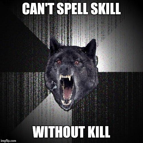 Insanity Wolf | CAN'T SPELL SKILL WITHOUT KILL | image tagged in memes,insanity wolf | made w/ Imgflip meme maker