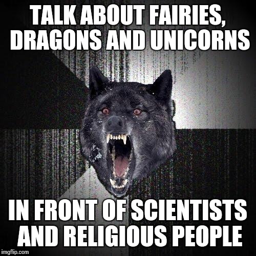 Insanity Wolf | TALK ABOUT FAIRIES, DRAGONS AND UNICORNS IN FRONT OF SCIENTISTS AND RELIGIOUS PEOPLE | image tagged in memes,insanity wolf | made w/ Imgflip meme maker