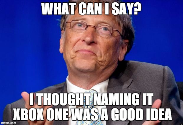 bill gates | WHAT CAN I SAY? I THOUGHT NAMING IT XBOX ONE WAS A GOOD IDEA | image tagged in bill gates,xbox one | made w/ Imgflip meme maker