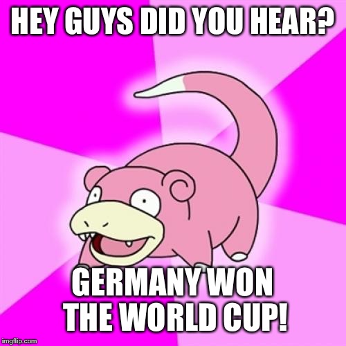 Slowpoke | HEY GUYS DID YOU HEAR? GERMANY WON THE WORLD CUP! | image tagged in memes,slowpoke | made w/ Imgflip meme maker