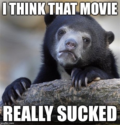 Confession Bear Meme | I THINK THAT MOVIE REALLY SUCKED | image tagged in memes,confession bear | made w/ Imgflip meme maker