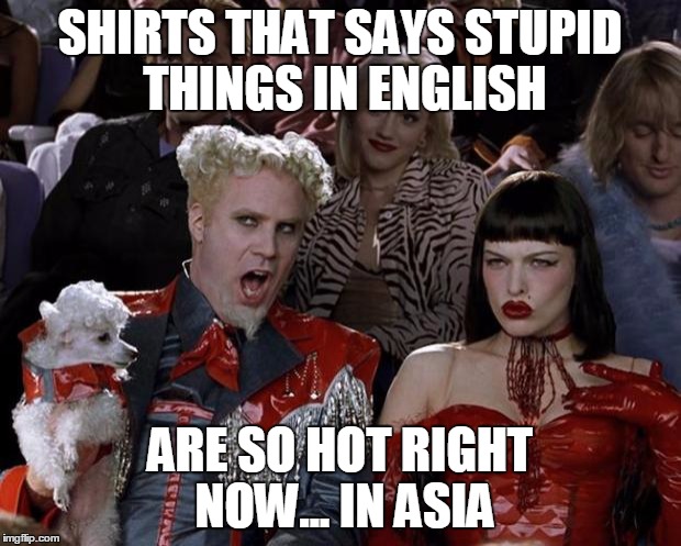 Mugatu So Hot Right Now Meme | SHIRTS THAT SAYS STUPID THINGS IN ENGLISH ARE SO HOT RIGHT NOW... IN ASIA | image tagged in memes,mugatu so hot right now | made w/ Imgflip meme maker
