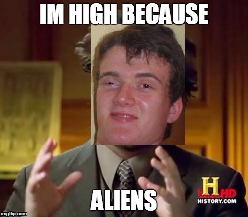 IM HIGH BECAUSE ALIENS | image tagged in ancient aliens,10 guy | made w/ Imgflip meme maker
