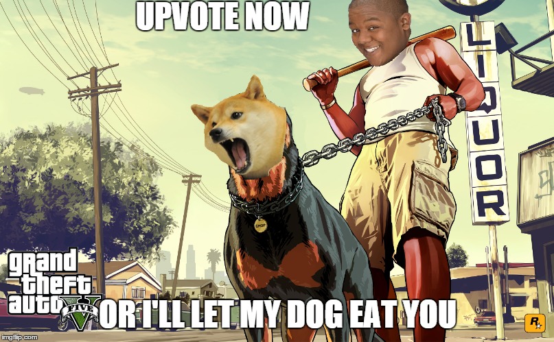UPVOTE NOW OR I'LL LET MY DOG EAT YOU | made w/ Imgflip meme maker