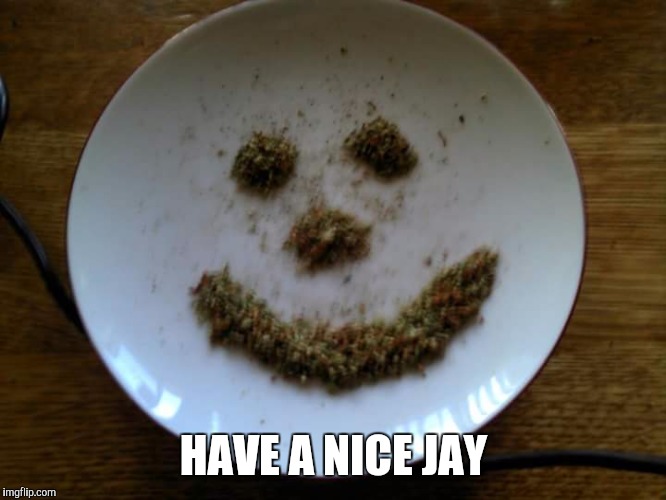 Have a nice jay | HAVE A NICE JAY | image tagged in pot,marijuana,stoner | made w/ Imgflip meme maker