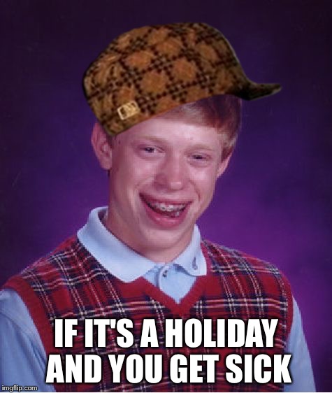 Bad Luck Brian | IF IT'S A HOLIDAY AND YOU GET SICK | image tagged in memes,bad luck brian,scumbag | made w/ Imgflip meme maker