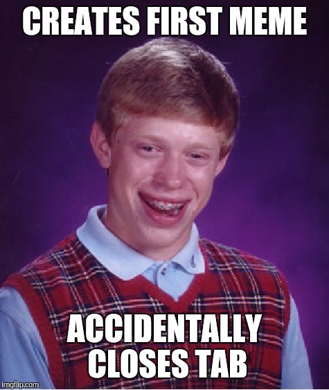 Bad Luck Brian | CREATES FIRST MEME ACCIDENTALLY CLOSES TAB | image tagged in memes,bad luck brian | made w/ Imgflip meme maker