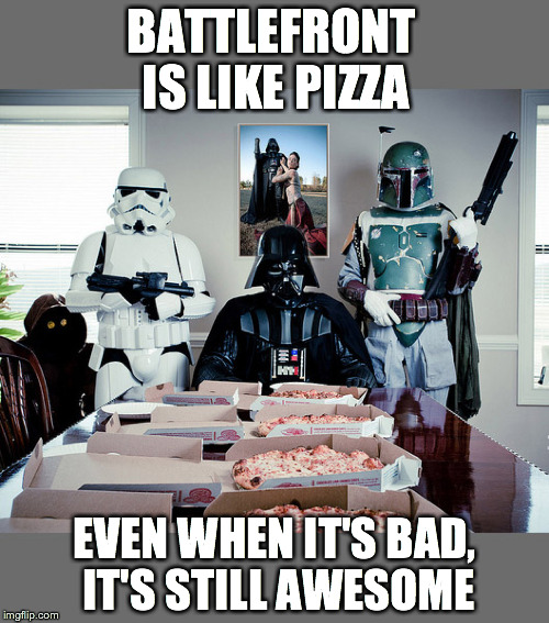 BATTLEFRONT IS LIKE PIZZA EVEN WHEN IT'S BAD, IT'S STILL AWESOME | made w/ Imgflip meme maker