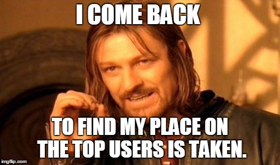 Top Users Leader board Spot | I COME BACK TO FIND MY PLACE ON THE TOP USERS IS TAKEN. | image tagged in memes,one does not simply | made w/ Imgflip meme maker