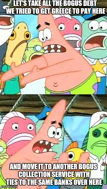 The IMF is above the law. It doesn't matter what they voted. They're going to pay | LET'S TAKE ALL THE BOGUS DEBT WE TRIED TO GET GREECE TO PAY HERE AND MOVE IT TO ANOTHER BOGUS COLLECTION SERVICE WITH TIES TO THE SAME BANKS | image tagged in memes,put it somewhere else patrick | made w/ Imgflip meme maker