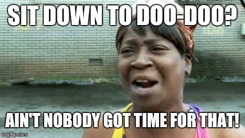 Ain't Nobody Got Time For That Meme | SIT DOWN TO DOO-DOO? AIN'T NOBODY GOT TIME FOR THAT! | image tagged in memes,aint nobody got time for that | made w/ Imgflip meme maker