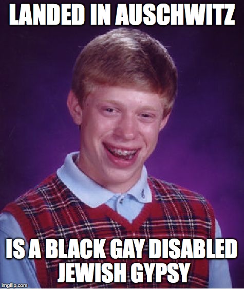 Bad Luck Brian Meme | LANDED IN AUSCHWITZ IS A BLACK GAY DISABLED JEWISH GYPSY | image tagged in memes,bad luck brian | made w/ Imgflip meme maker