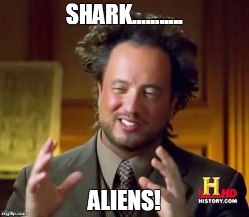 Ancient Aliens Meme | SHARK........... ALIENS! | image tagged in memes,ancient aliens | made w/ Imgflip meme maker