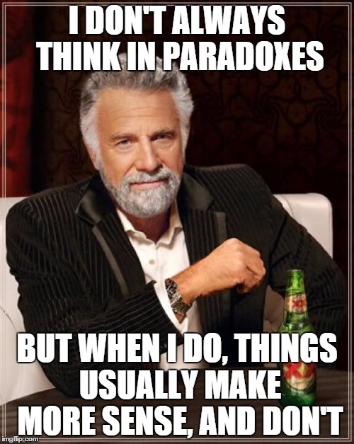 The Most Interesting Man In The World | I DON'T ALWAYS THINK IN PARADOXES BUT WHEN I DO, THINGS USUALLY MAKE MORE SENSE, AND DON'T | image tagged in memes,the most interesting man in the world | made w/ Imgflip meme maker