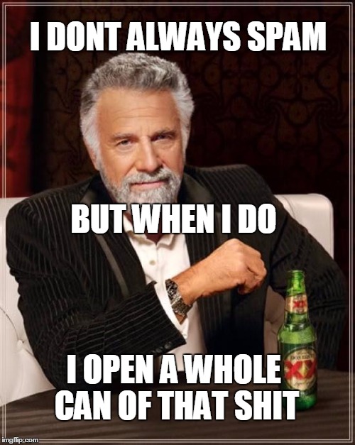 The Most Interesting Man In The World Meme | I DONT ALWAYS SPAM I OPEN A WHOLE CAN OF THAT SHIT BUT WHEN I DO | image tagged in memes,the most interesting man in the world | made w/ Imgflip meme maker